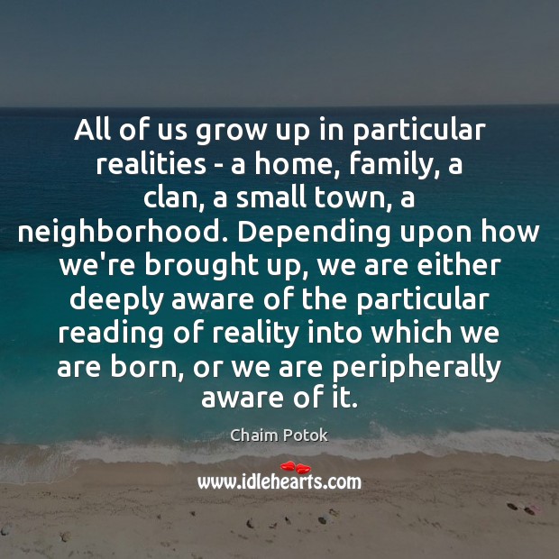 All of us grow up in particular realities – a home, family, Chaim Potok Picture Quote
