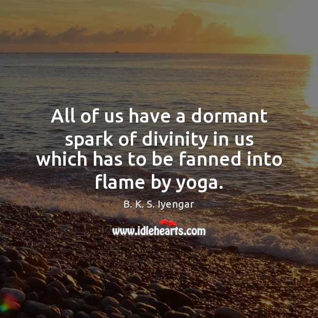 All of us have a dormant spark of divinity in us which B. K. S. Iyengar Picture Quote