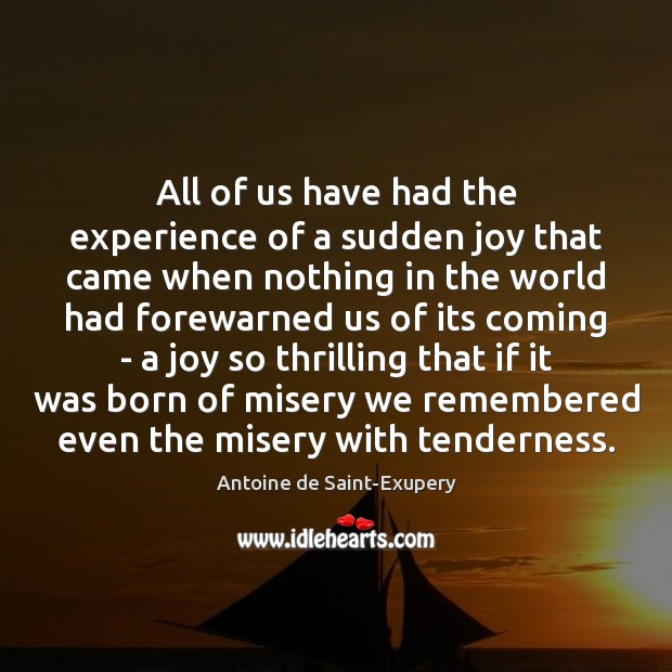 All of us have had the experience of a sudden joy that Antoine de Saint-Exupery Picture Quote