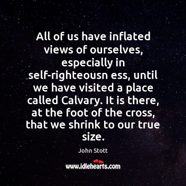 All of us have inflated views of ourselves, especially in self-righteousn ess, Image