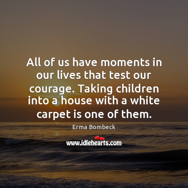 All of us have moments in our lives that test our courage. Erma Bombeck Picture Quote