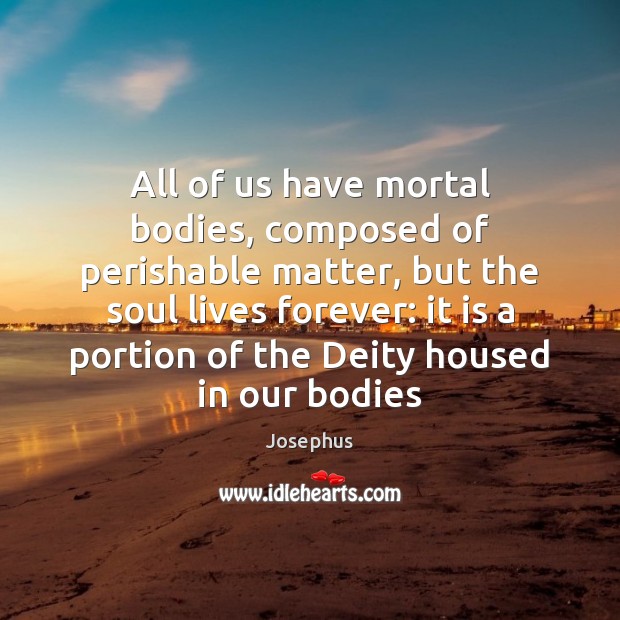 All of us have mortal bodies, composed of perishable matter, but the Josephus Picture Quote