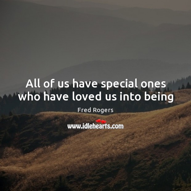 All of us have special ones who have loved us into being Fred Rogers Picture Quote