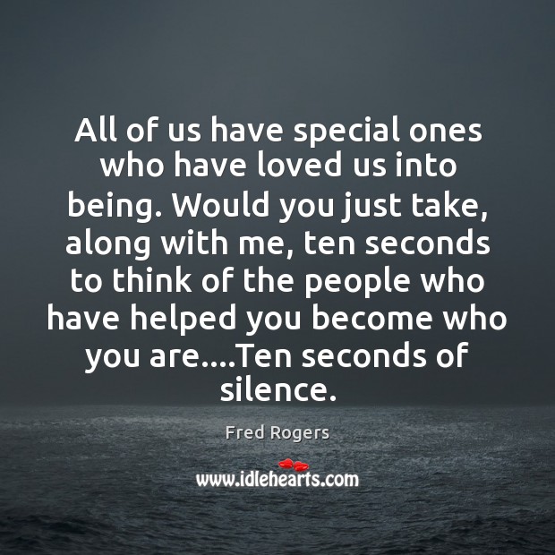 All of us have special ones who have loved us into being. Fred Rogers Picture Quote
