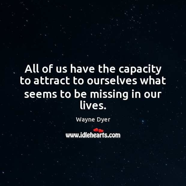 All of us have the capacity to attract to ourselves what seems to be missing in our lives. Image