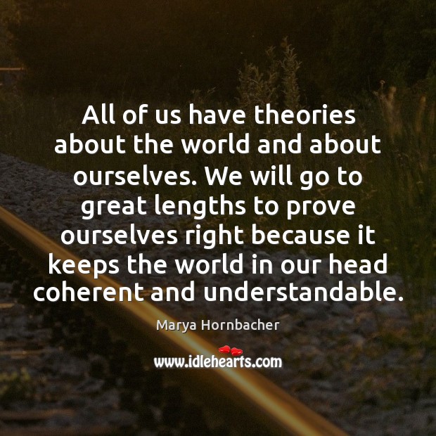 All of us have theories about the world and about ourselves. We Marya Hornbacher Picture Quote