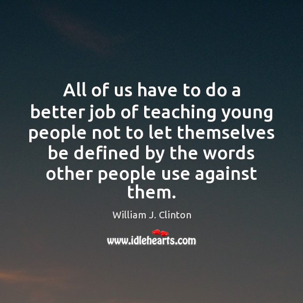 All of us have to do a better job of teaching young William J. Clinton Picture Quote