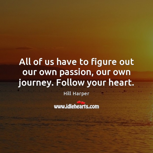 All of us have to figure out our own passion, our own journey. Follow your heart. Hill Harper Picture Quote