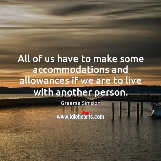 All of us have to make some accommodations and allowances if we Graeme Simsion Picture Quote