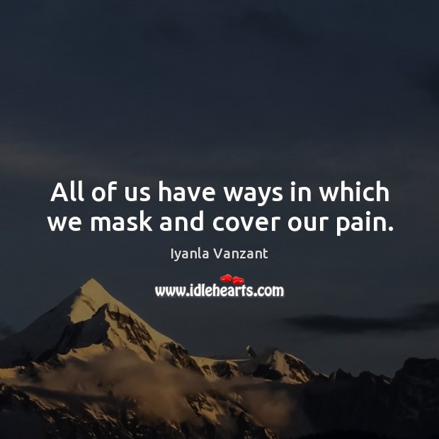 All of us have ways in which we mask and cover our pain. Iyanla Vanzant Picture Quote