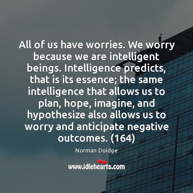 All of us have worries. We worry because we are intelligent beings. Norman Doidge Picture Quote