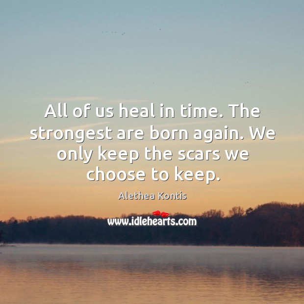 All of us heal in time. The strongest are born again. We Alethea Kontis Picture Quote