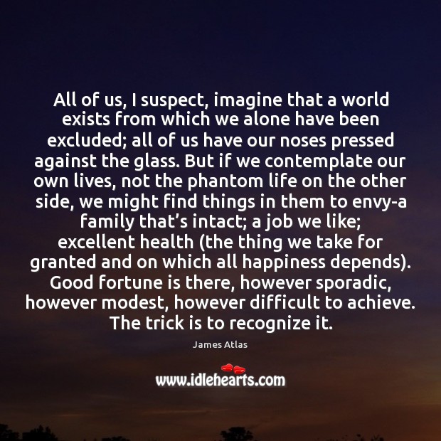 All of us, I suspect, imagine that a world exists from which James Atlas Picture Quote