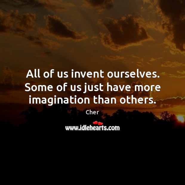 All of us invent ourselves. Some of us just have more imagination than others. Cher Picture Quote