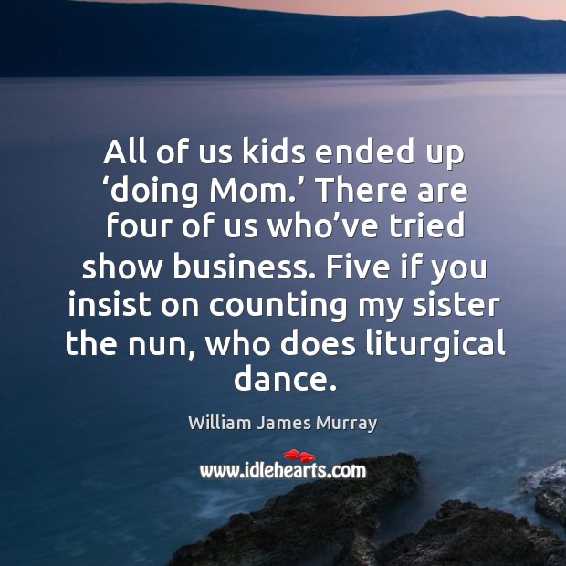 All of us kids ended up ‘doing mom.’ there are four of us who’ve tried show business. William James Murray Picture Quote