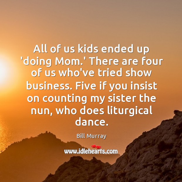 All of us kids ended up ‘doing Mom.’ There are four Bill Murray Picture Quote