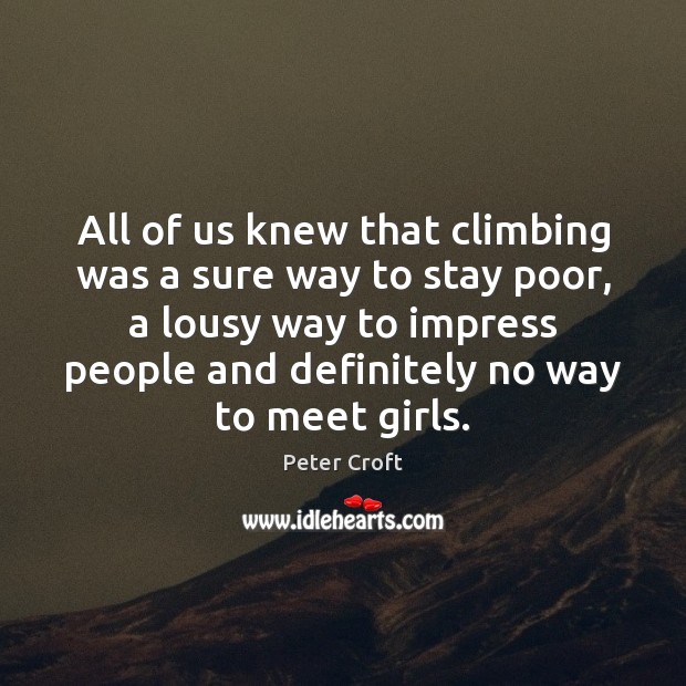 All of us knew that climbing was a sure way to stay Peter Croft Picture Quote