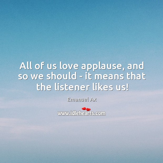 All of us love applause, and so we should – it means that the listener likes us! Image