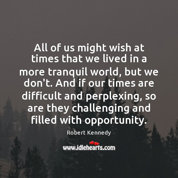 All of us might wish at times that we lived in a Robert Kennedy Picture Quote