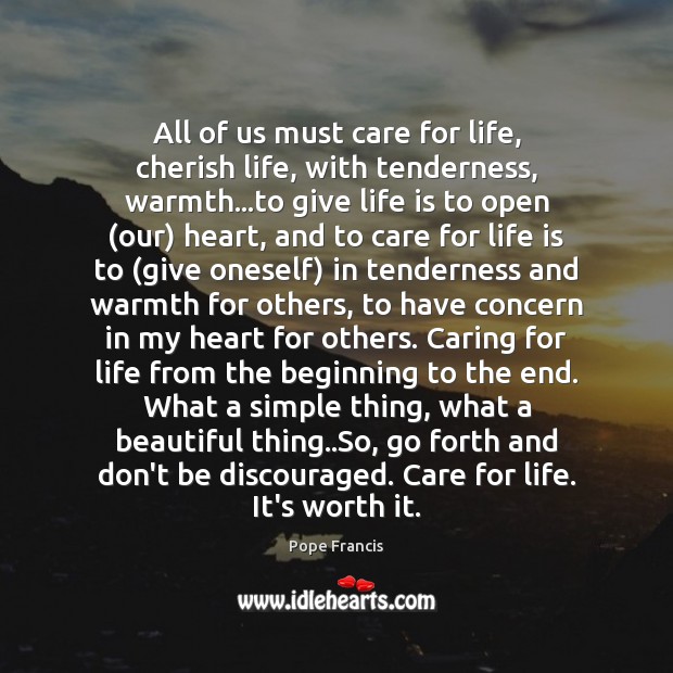 All of us must care for life, cherish life, with tenderness, warmth… Pope Francis Picture Quote