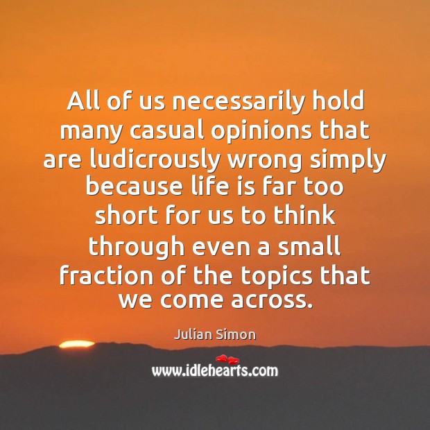 All of us necessarily hold many casual opinions that are ludicrously wrong Julian Simon Picture Quote