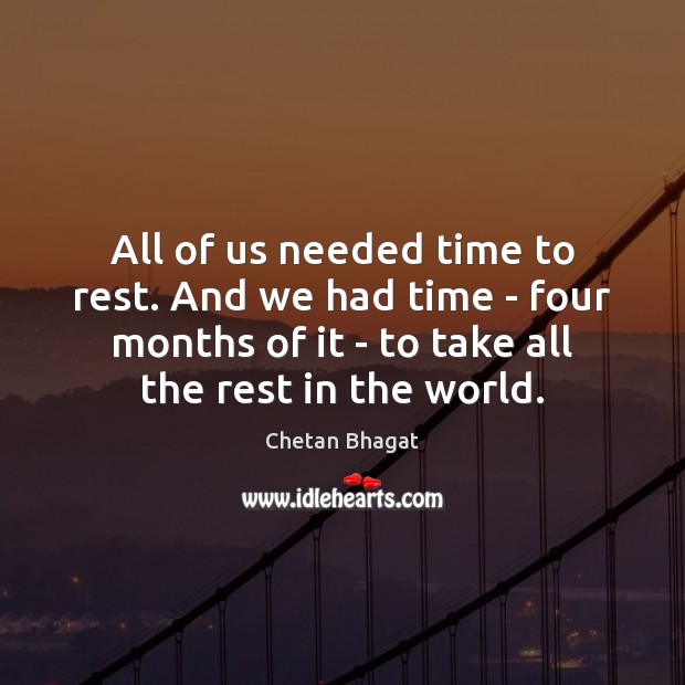 All of us needed time to rest. And we had time – Chetan Bhagat Picture Quote