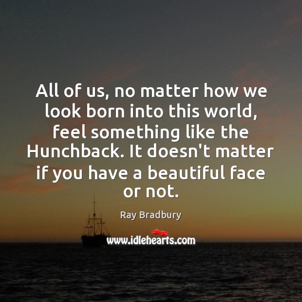 All of us, no matter how we look born into this world, Ray Bradbury Picture Quote