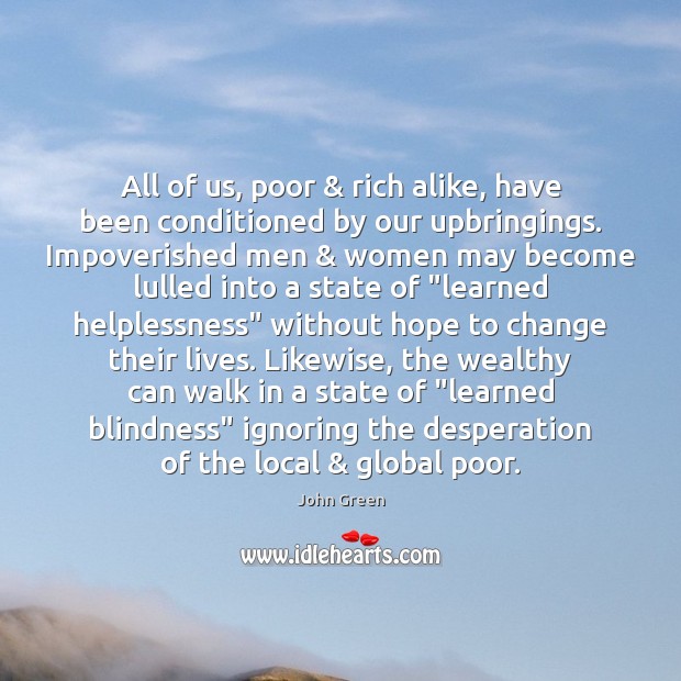 All of us, poor & rich alike, have been conditioned by our upbringings. John Green Picture Quote