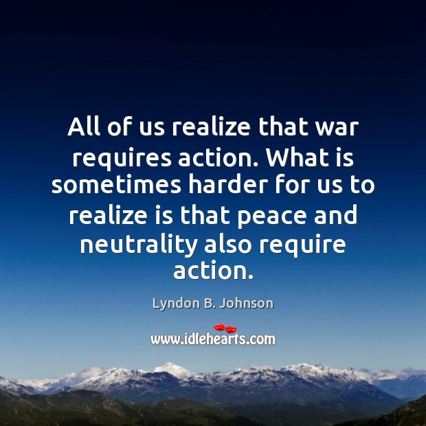 All of us realize that war requires action. What is sometimes harder Lyndon B. Johnson Picture Quote