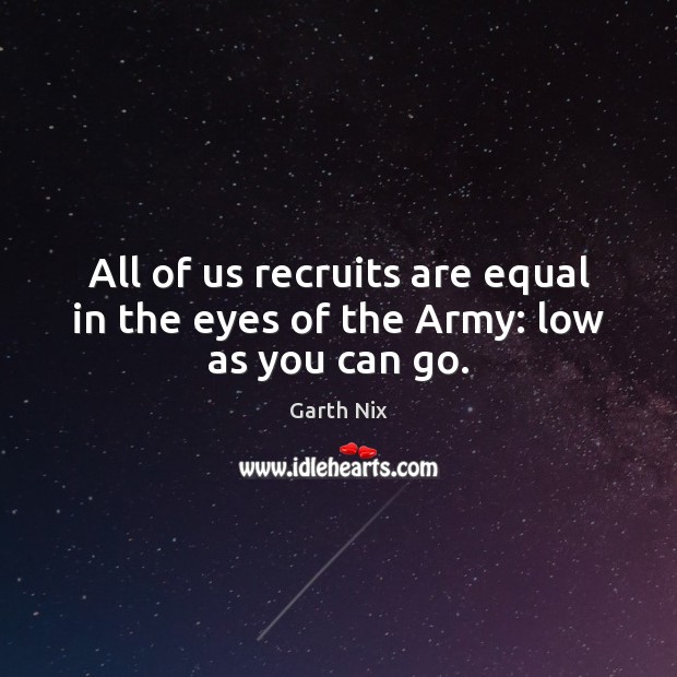 All of us recruits are equal in the eyes of the Army: low as you can go. Image
