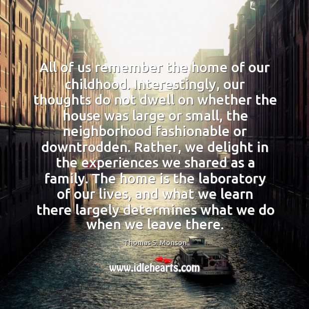 All of us remember the home of our childhood. Interestingly, our thoughts Thomas S. Monson Picture Quote
