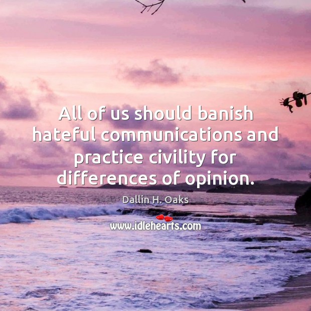 All of us should banish hateful communications and practice civility for differences Dallin H. Oaks Picture Quote