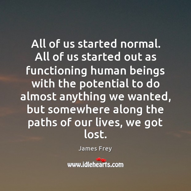 All of us started normal. All of us started out as functioning Image