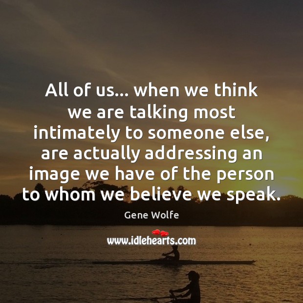 All of us… when we think we are talking most intimately to Gene Wolfe Picture Quote