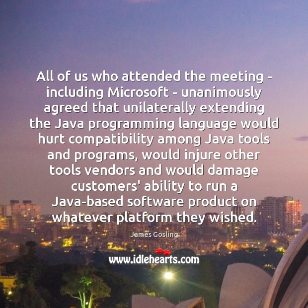 All of us who attended the meeting – including Microsoft – unanimously James Gosling Picture Quote