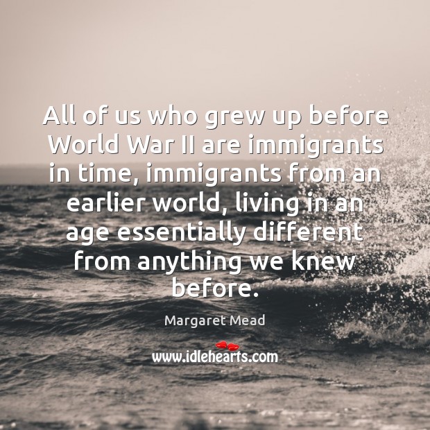 All of us who grew up before World War II are immigrants Image