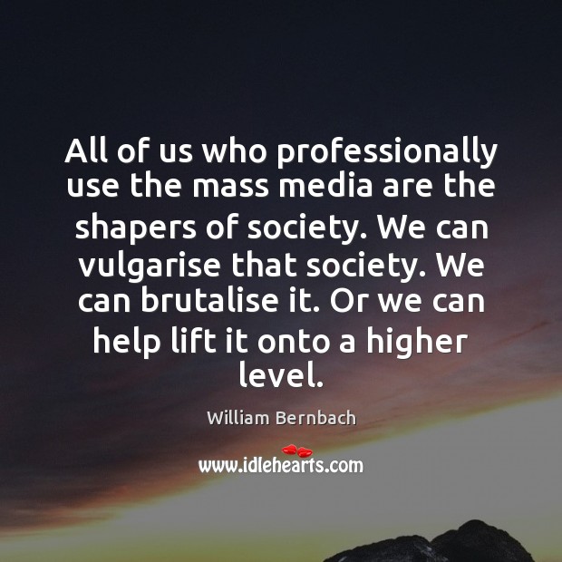 All of us who professionally use the mass media are the shapers William Bernbach Picture Quote