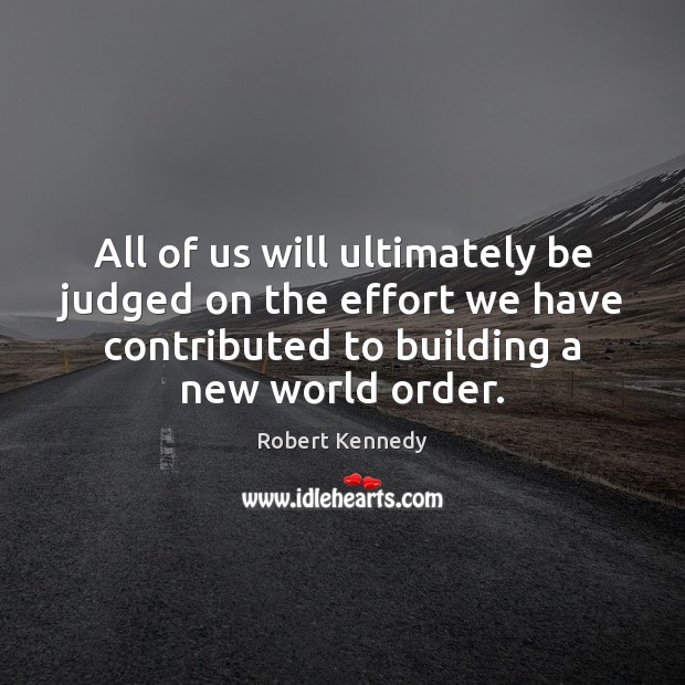 All of us will ultimately be judged on the effort we have Robert Kennedy Picture Quote