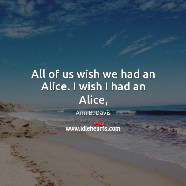 All of us wish we had an Alice. I wish I had an Alice, Image