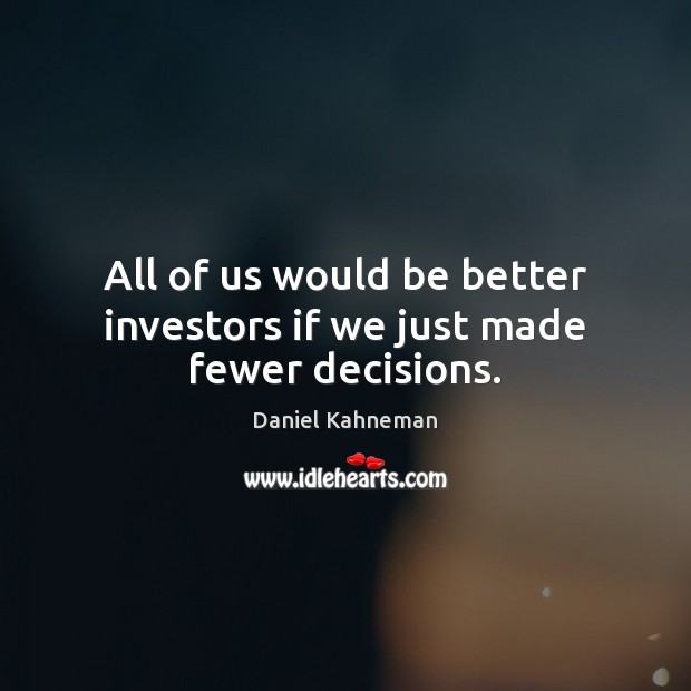 All of us would be better investors if we just made fewer decisions. Daniel Kahneman Picture Quote