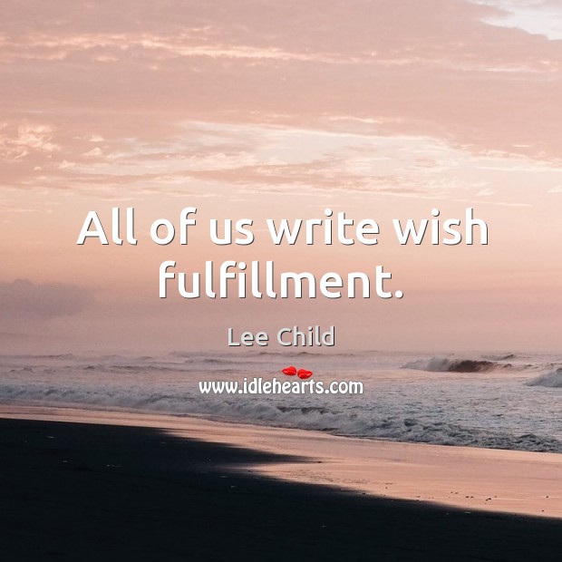 All of us write wish fulfillment. Lee Child Picture Quote
