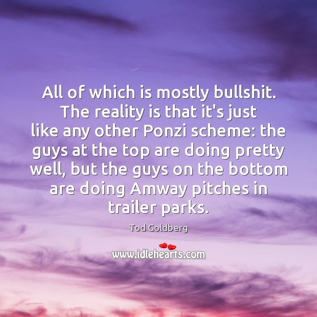 All of which is mostly bullshit. The reality is that it’s just Tod Goldberg Picture Quote