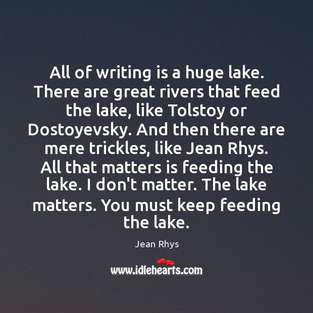 All of writing is a huge lake. There are great rivers that Jean Rhys Picture Quote