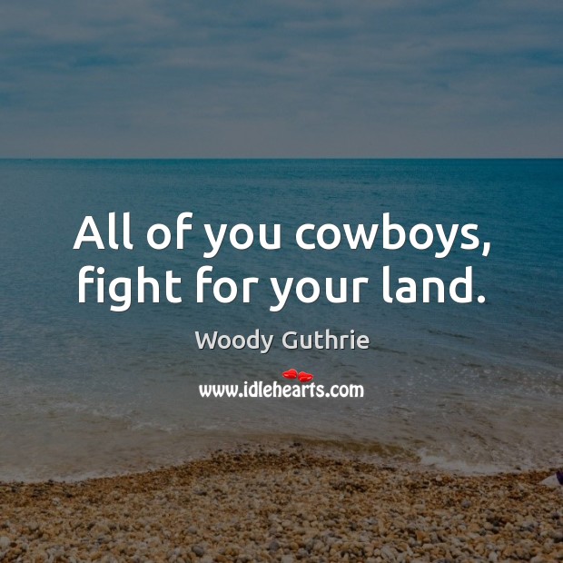All of you cowboys, fight for your land. Woody Guthrie Picture Quote
