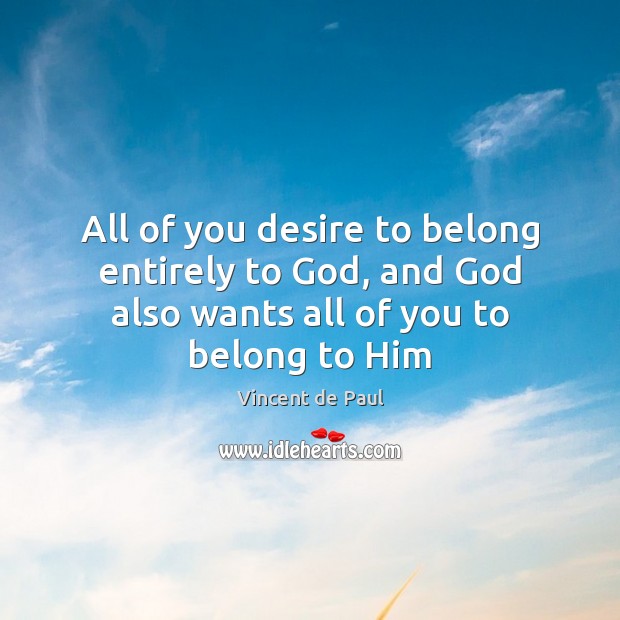 All of you desire to belong entirely to God, and God also Vincent de Paul Picture Quote
