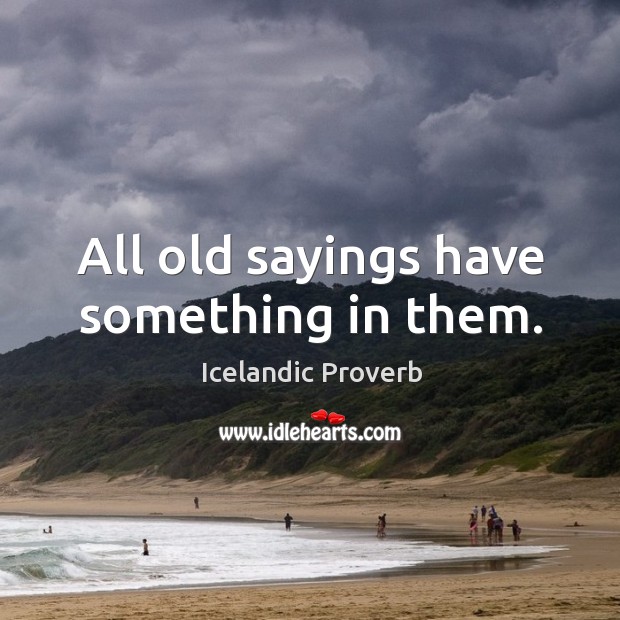 All old sayings have something in them. Image