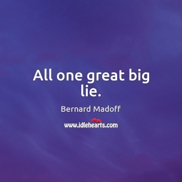 All one great big lie. Bernard Madoff Picture Quote