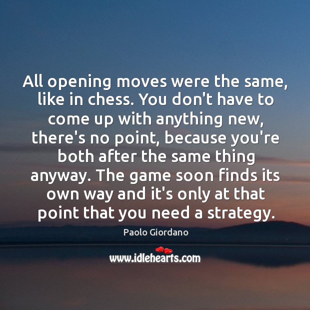 All opening moves were the same, like in chess. You don’t have Paolo Giordano Picture Quote
