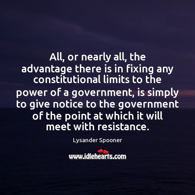 All, or nearly all, the advantage there is in fixing any constitutional Lysander Spooner Picture Quote