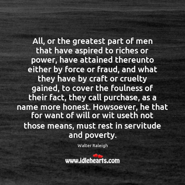 All, or the greatest part of men that have aspired to riches Walter Raleigh Picture Quote